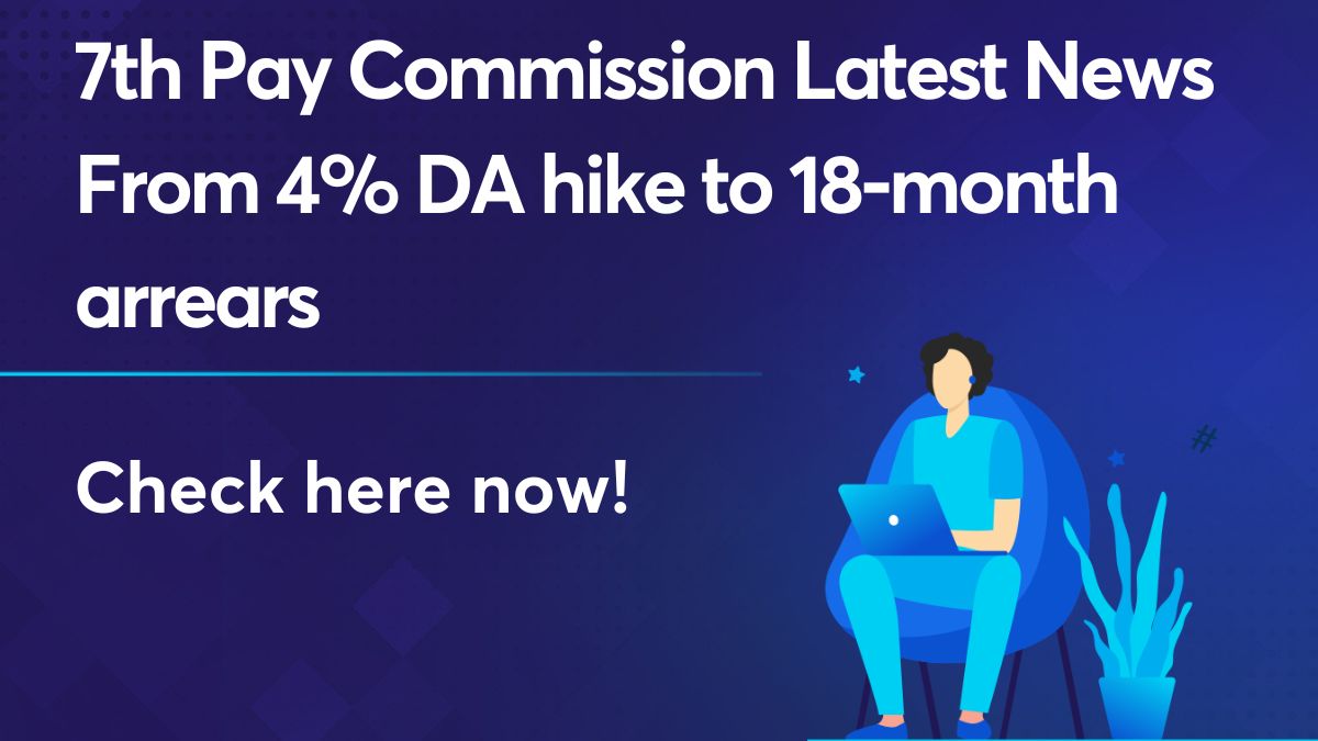 7th Pay Commission Latest News From 4% DA hike to 18-month arrears
