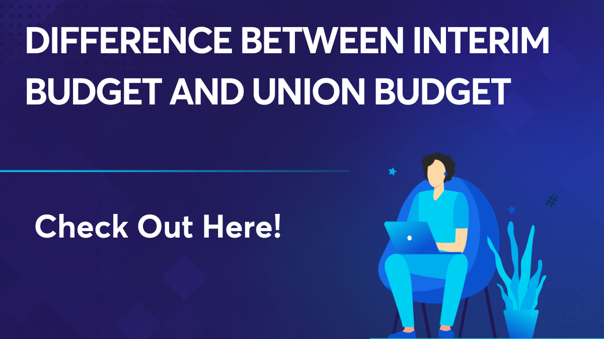 Difference Between Interim Budget and Union Budget