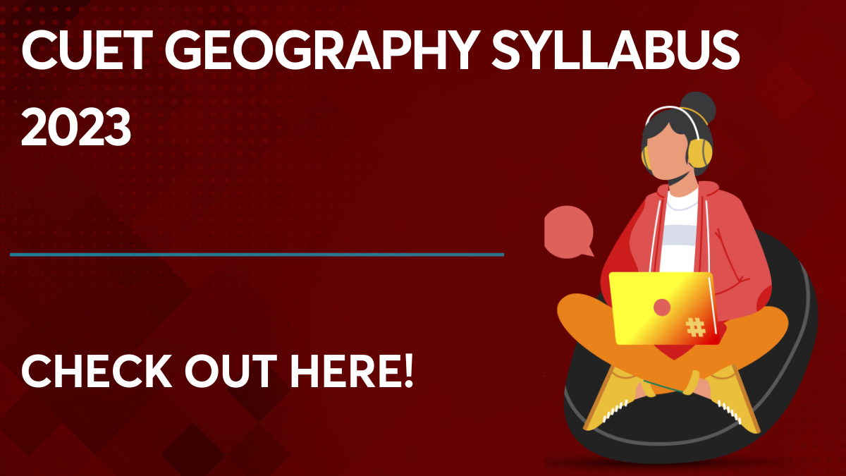 Check out the CUET Geography syllabus 2023 All the Details Here!