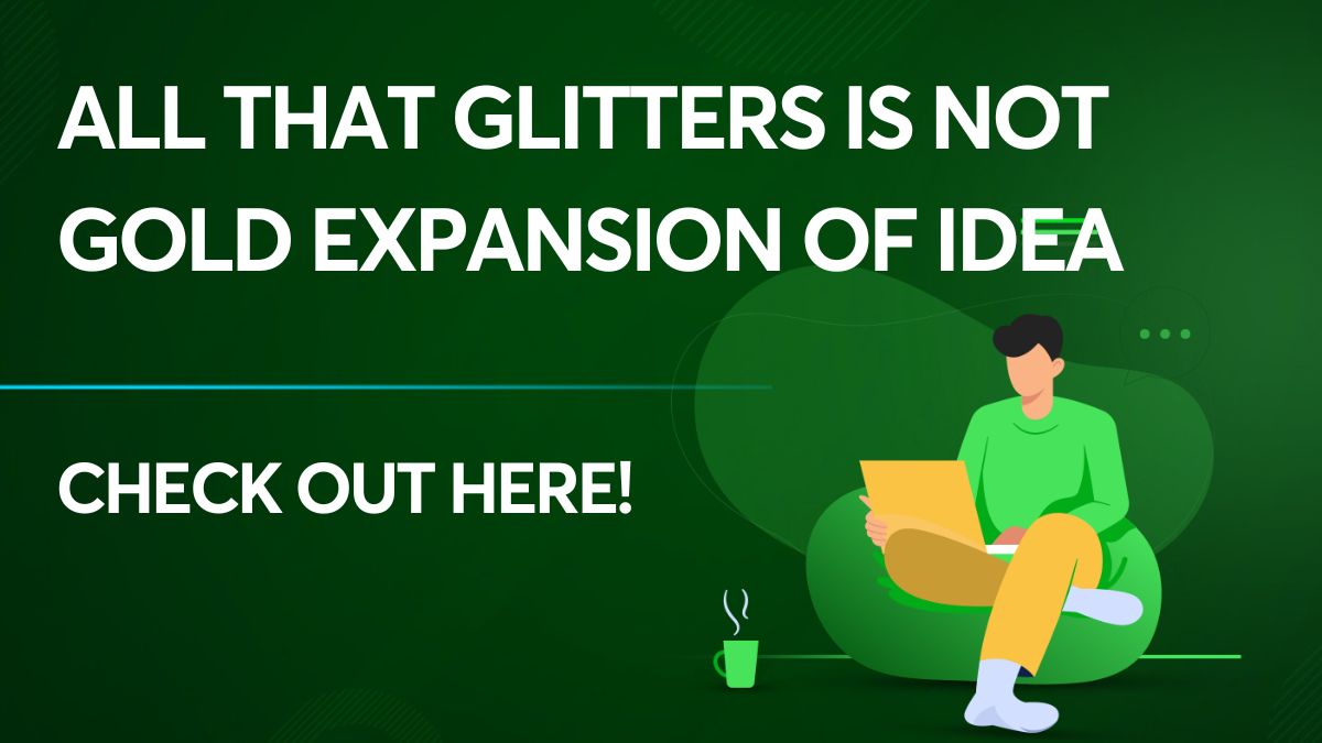 All that Glitters is not Gold Expansion of Idea