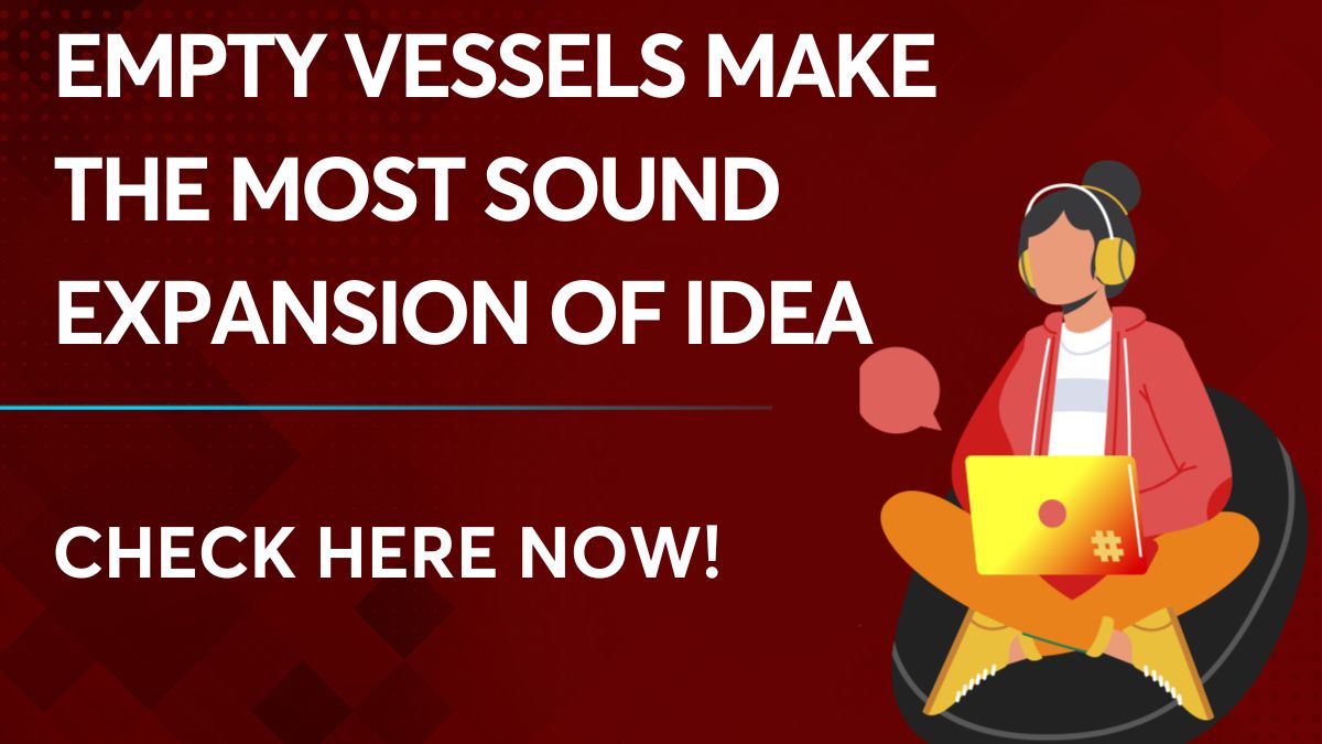 Empty vessels make the most sound expansion of idea 