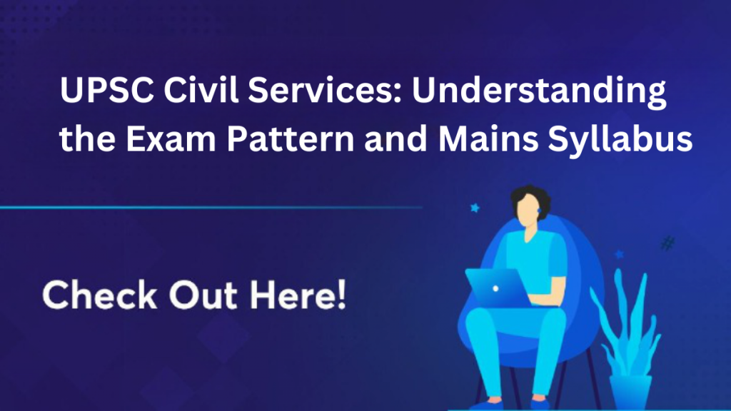 UPSC Civil Services: Understanding the Exam Pattern and Mains Syllabus